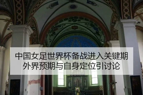 中国女足世界杯备战进入关键期 外界预期与自身定位引讨论